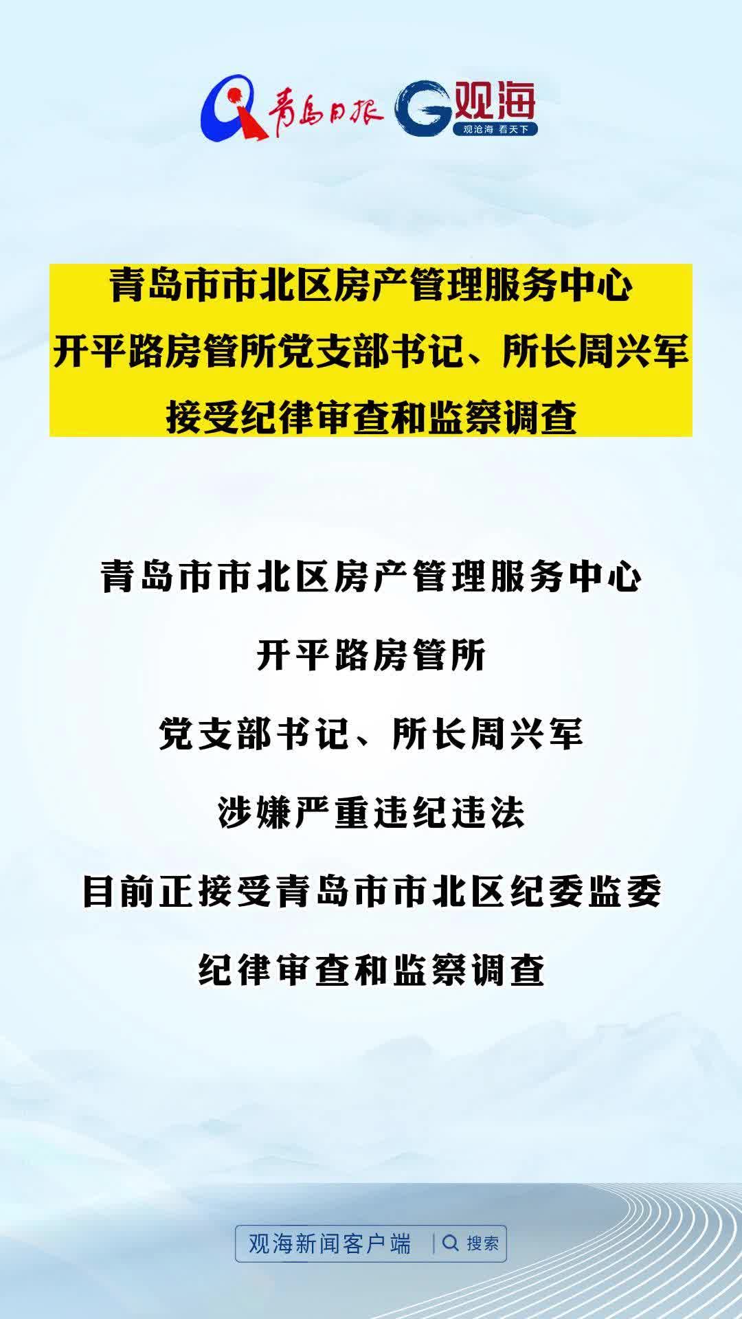 青岛市市北区房产管理服务中心开平路房管所党支部书记、所长周兴军接受纪律审查和监察调查