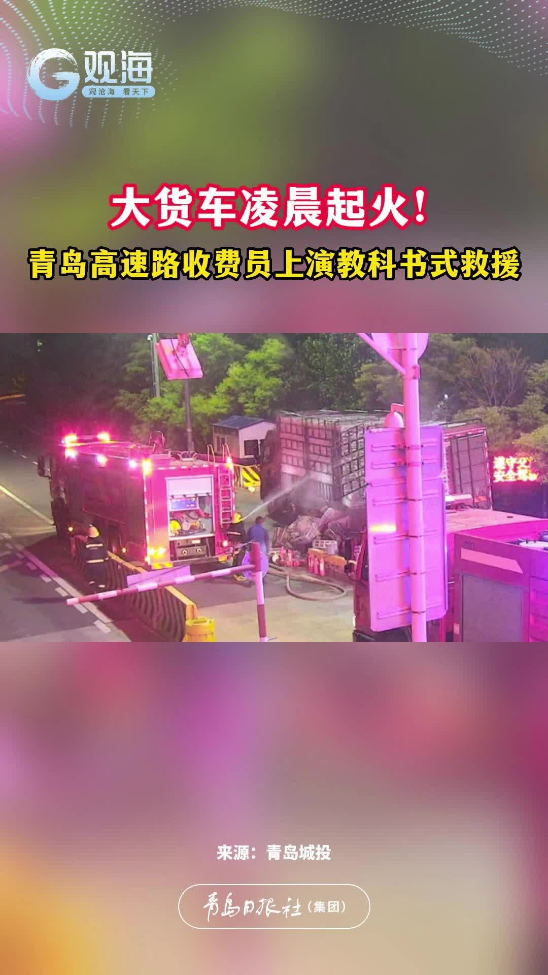 大货车凌晨起火！青岛高速路收费员上演教科书式救援