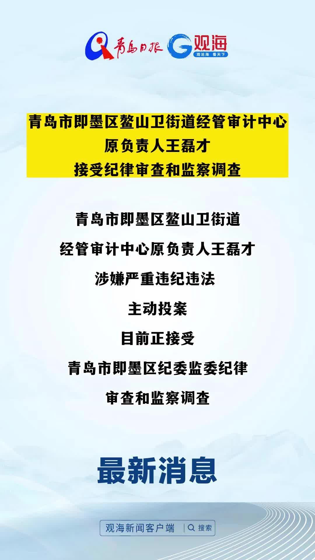 青岛市即墨区鳌山卫街道经管审计中心原负责人王磊才接受纪律审查和监察调查