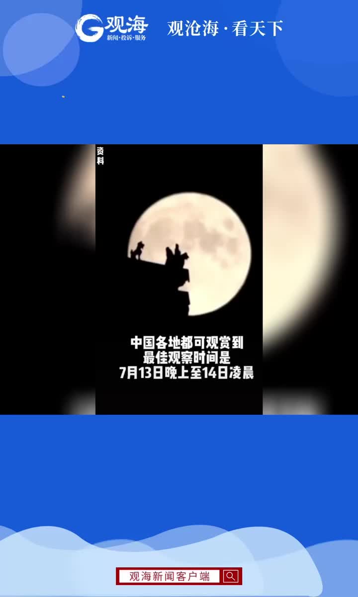 2022年最大超级月亮7月13日晚上演！你想和谁一起看？